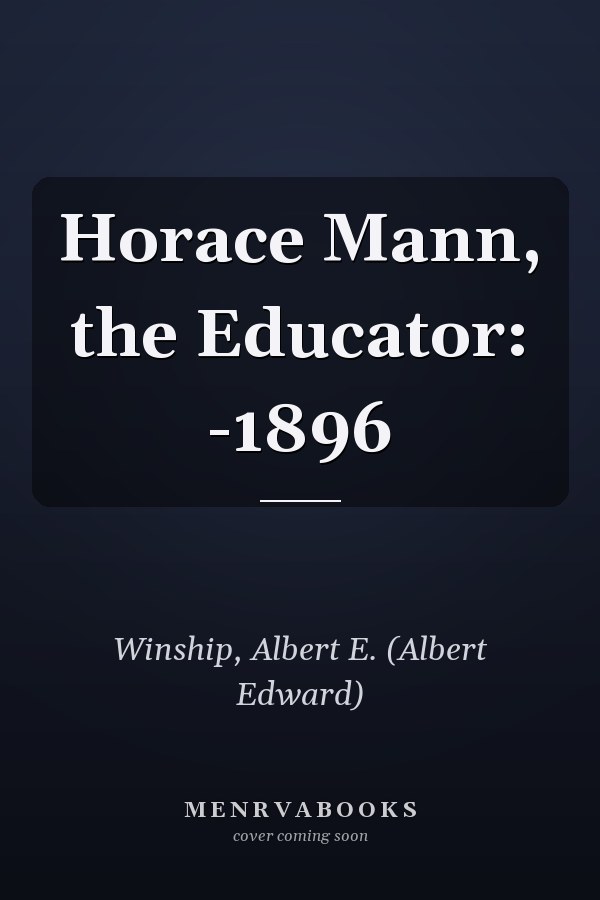 Horace Mann, the Educator: -1896