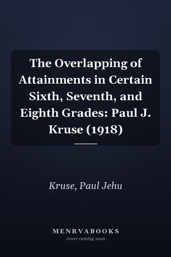 The Overlapping of Attainments in Certain Sixth, Seventh, and Eighth Grades: Paul J. Kruse (1918)