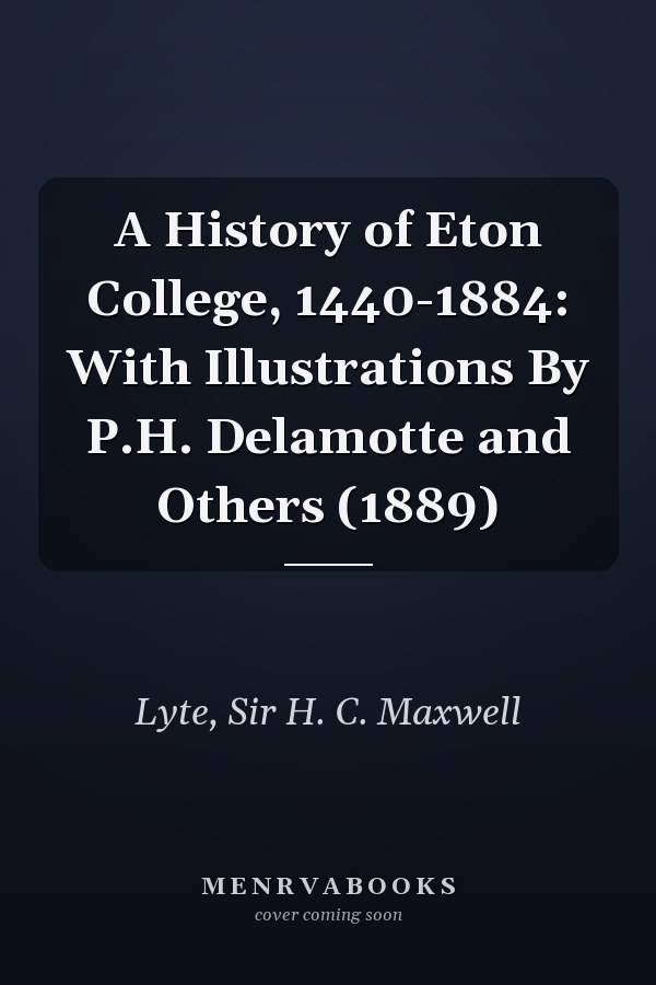 A History of Eton College, 1440-1884: With Illustrations By P.H. Delamotte and Others (1889)