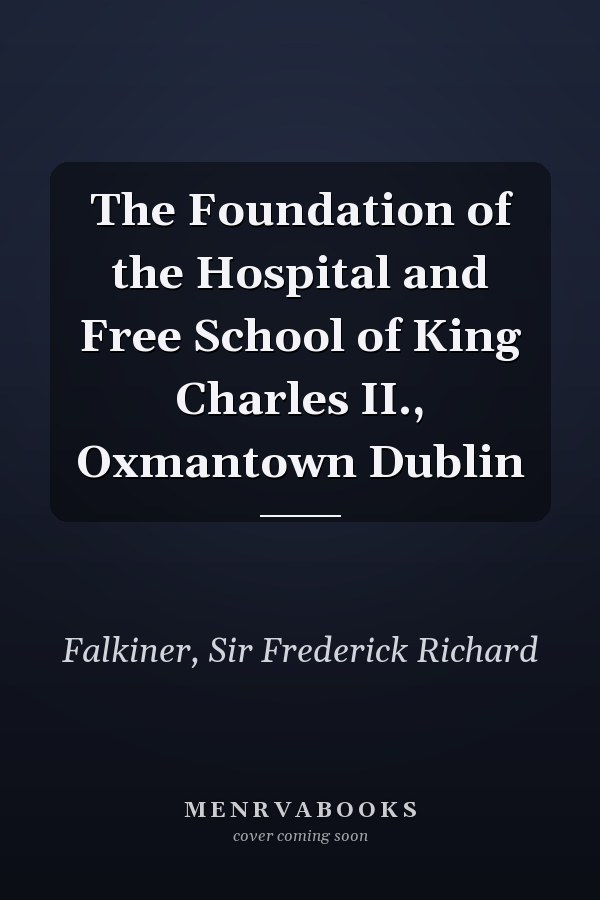 The Foundation of the Hospital and Free School of King Charles II., Oxmantown Dublin