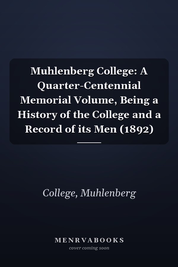 Muhlenberg College: A Quarter-Centennial Memorial Volume, Being a History of the College and a Record of its Men (1892)