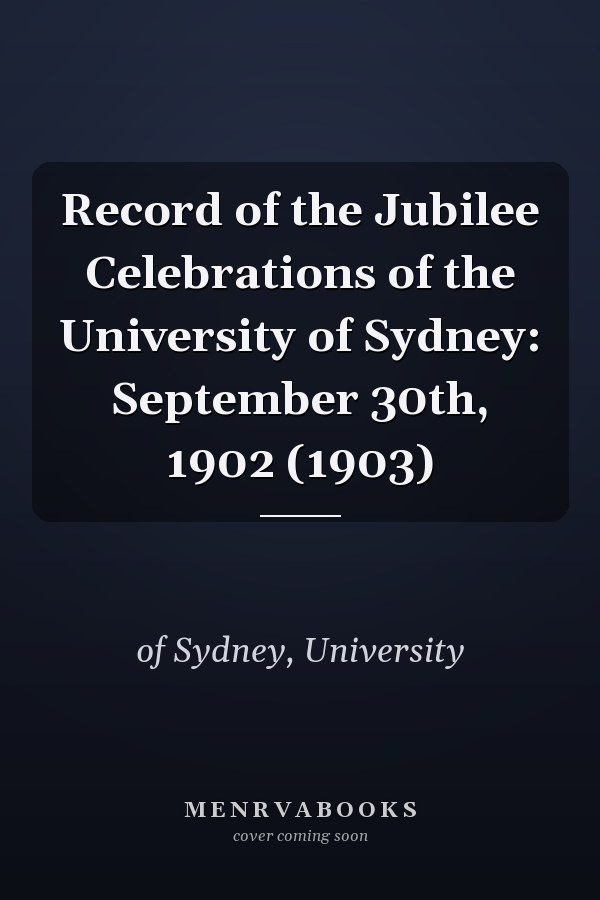 Record of the Jubilee Celebrations of the University of Sydney: September 30th, 1902 (1903)