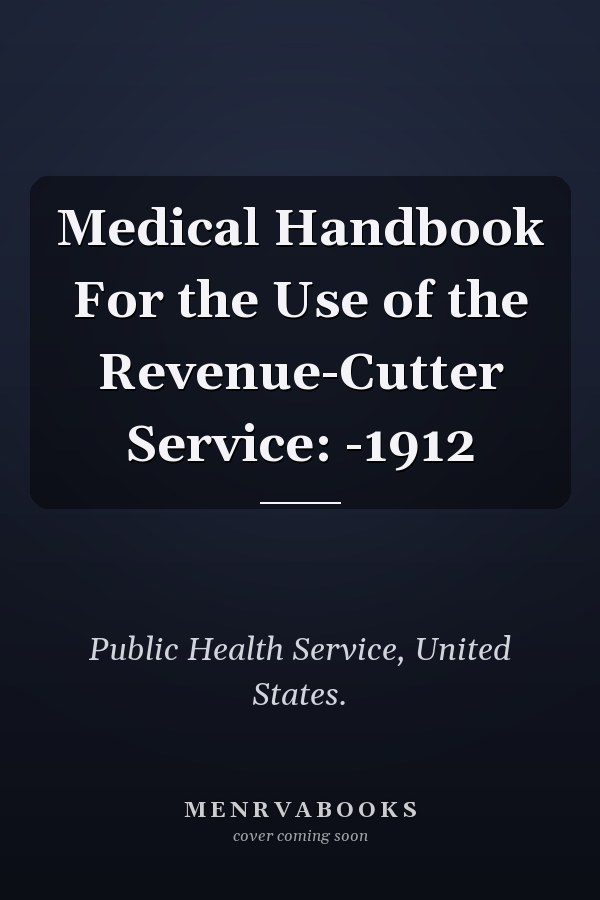 Medical Handbook For the Use of the Revenue-Cutter Service: -1912