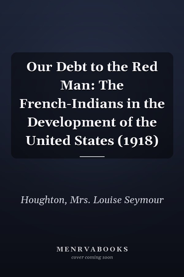 Our Debt to the Red Man: The French-Indians in the Development of the United States (1918)