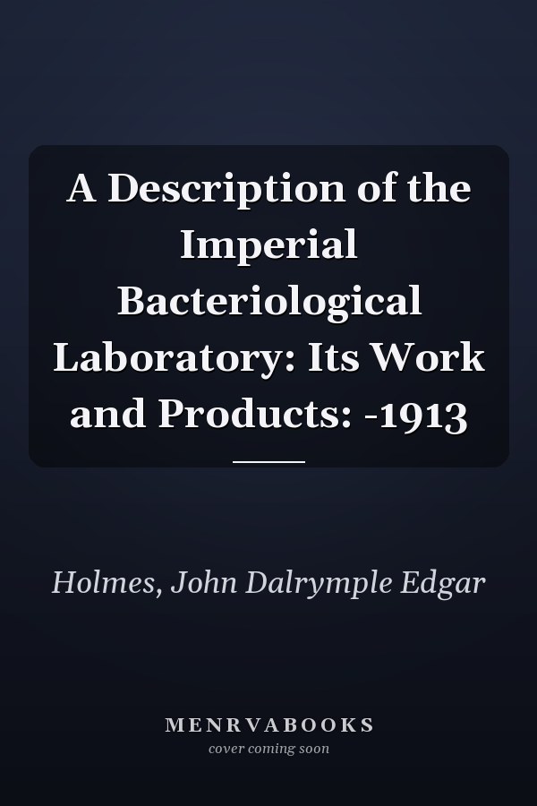 A Description of the Imperial Bacteriological Laboratory: Its Work and Products: -1913