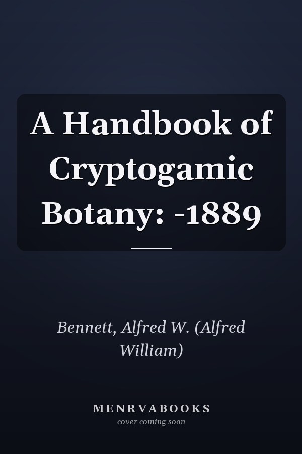 A Handbook of Cryptogamic Botany: -1889