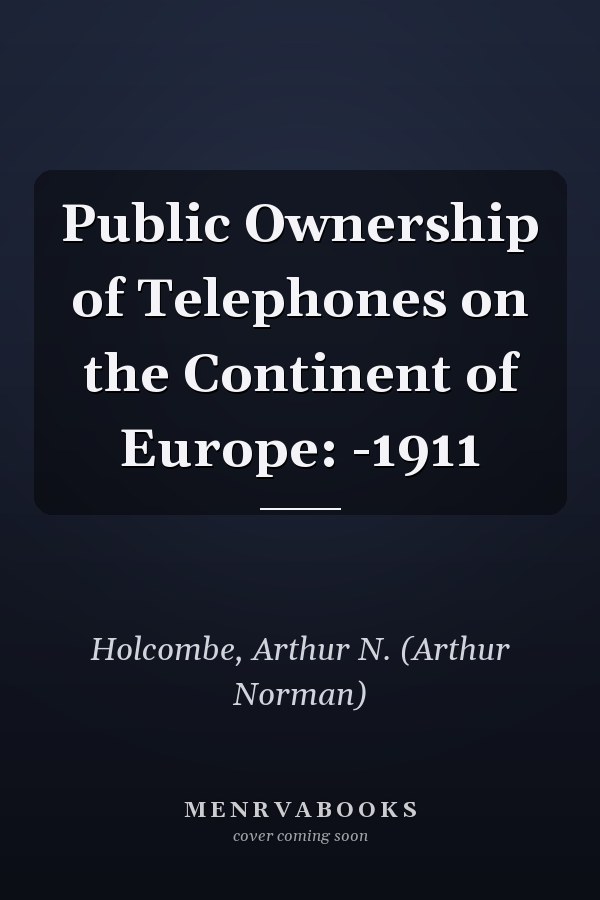 Public Ownership of Telephones on the Continent of Europe: -1911