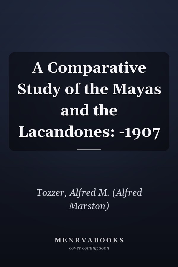 A Comparative Study of the Mayas and the Lacandones: -1907