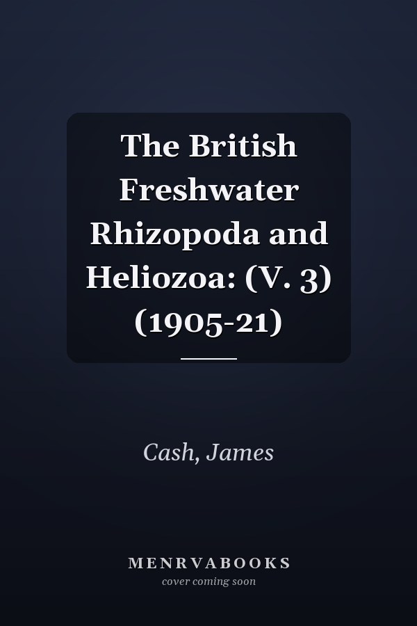 The British Freshwater Rhizopoda and Heliozoa: (V. 3) (1905-21)