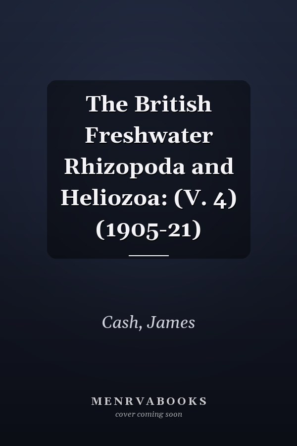 The British Freshwater Rhizopoda and Heliozoa: (V. 4) (1905-21)