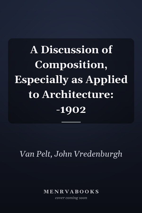 A Discussion of Composition, Especially as Applied to Architecture: -1902
