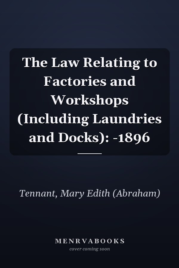The Law Relating to Factories and Workshops (Including Laundries and Docks): -1896