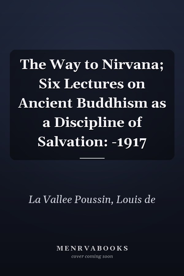 The Way to Nirvana; Six Lectures on Ancient Buddhism as a Discipline of Salvation: -1917