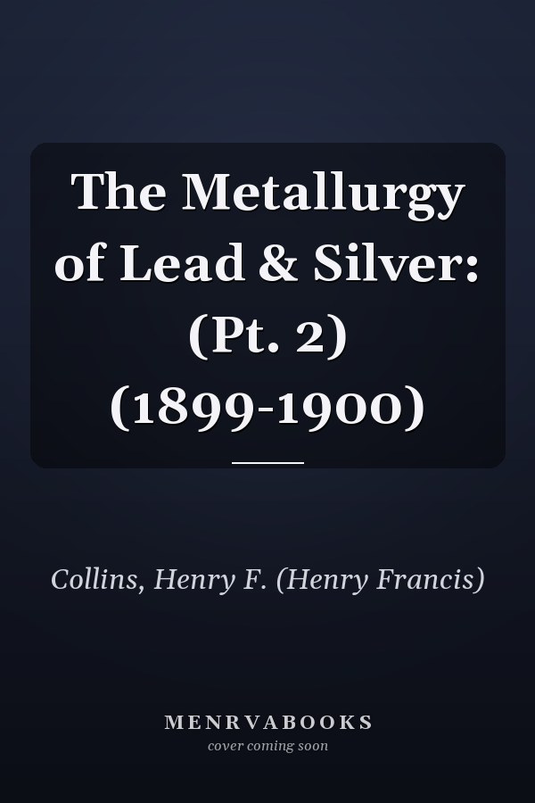 The Metallurgy of Lead & Silver: (Pt. 2) (1899-1900)