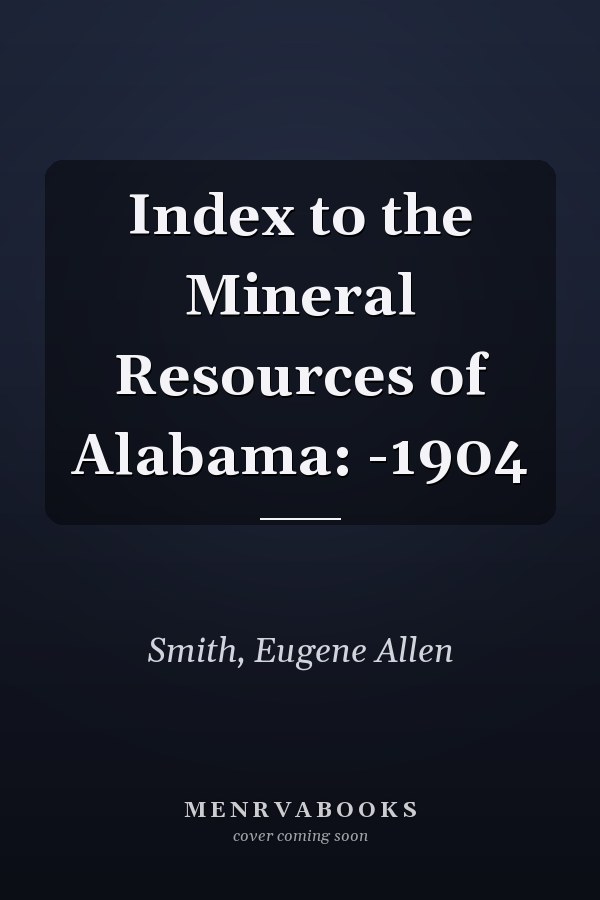 Index to the Mineral Resources of Alabama: -1904