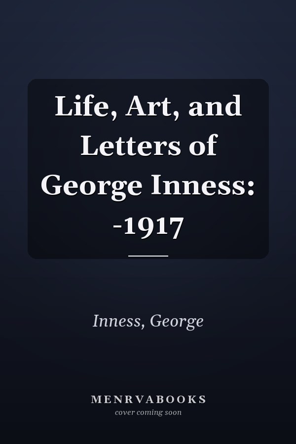 Life, Art, and Letters of George Inness: -1917