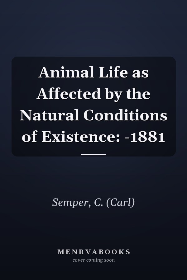 Animal Life as Affected by the Natural Conditions of Existence: -1881