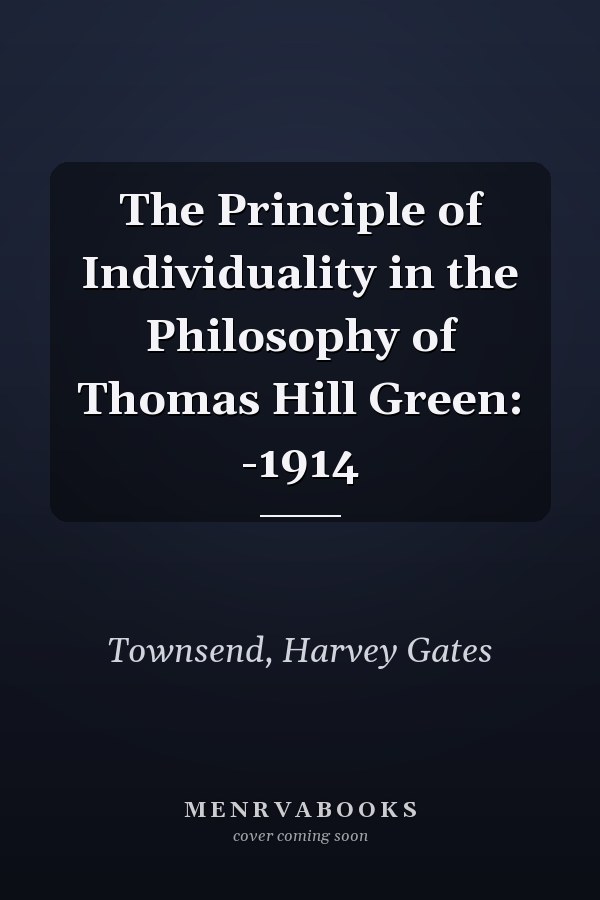 The Principle of Individuality in the Philosophy of Thomas Hill Green: -1914