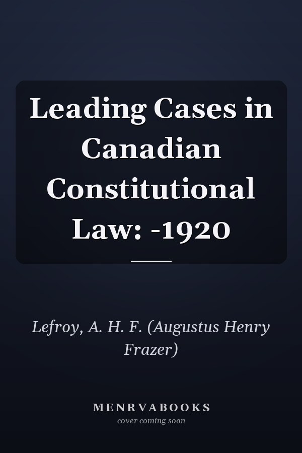 Leading Cases in Canadian Constitutional Law: -1920