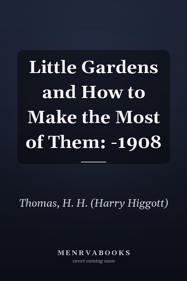 Little Gardens and How to Make the Most of Them: -1908