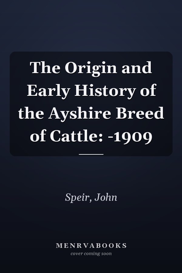 The Origin and Early History of the Ayshire Breed of Cattle: -1909