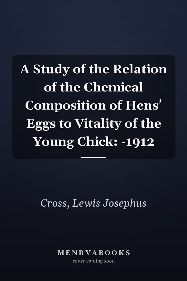 A Study of the Relation of the Chemical Composition of Hens' Eggs to Vitality of the Young Chick: -1912