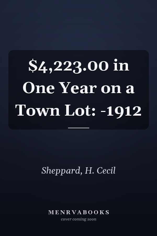 $4,223.00 in One Year on a Town Lot: -1912