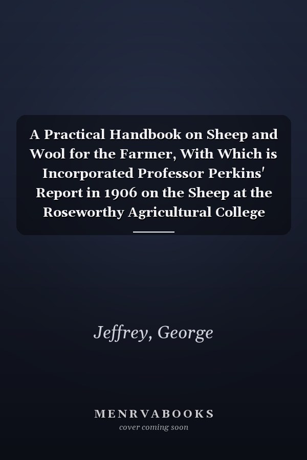 A Practical Handbook on Sheep and Wool for the Farmer, With Which is Incorporated Professor Perkins' Report in 1906 on the Sheep at the Roseworthy Agricultural College Farm: -1907