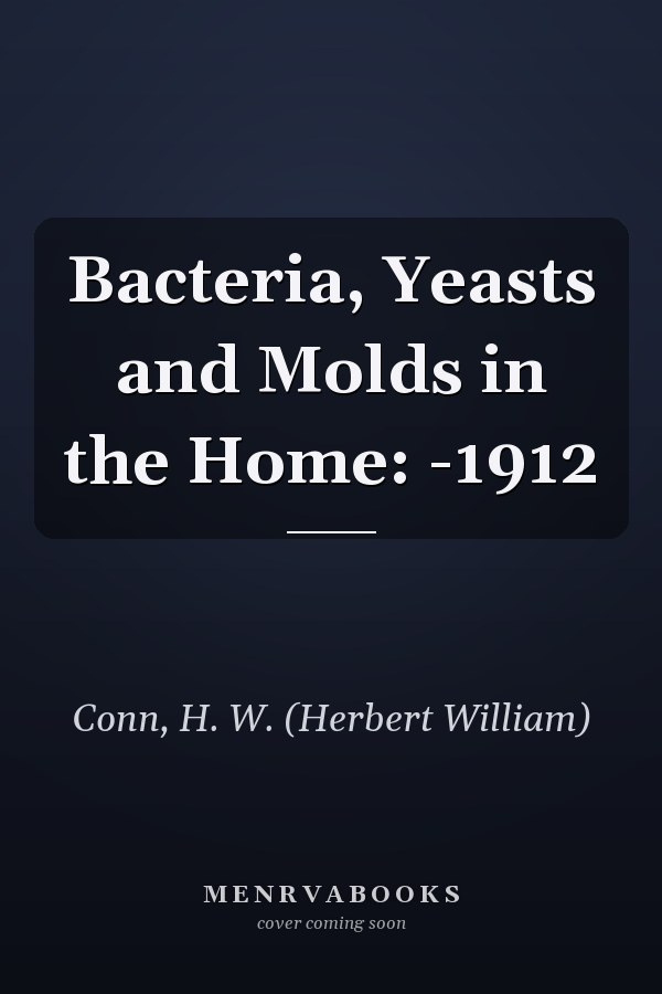 Bacteria, Yeasts and Molds in the Home: -1912