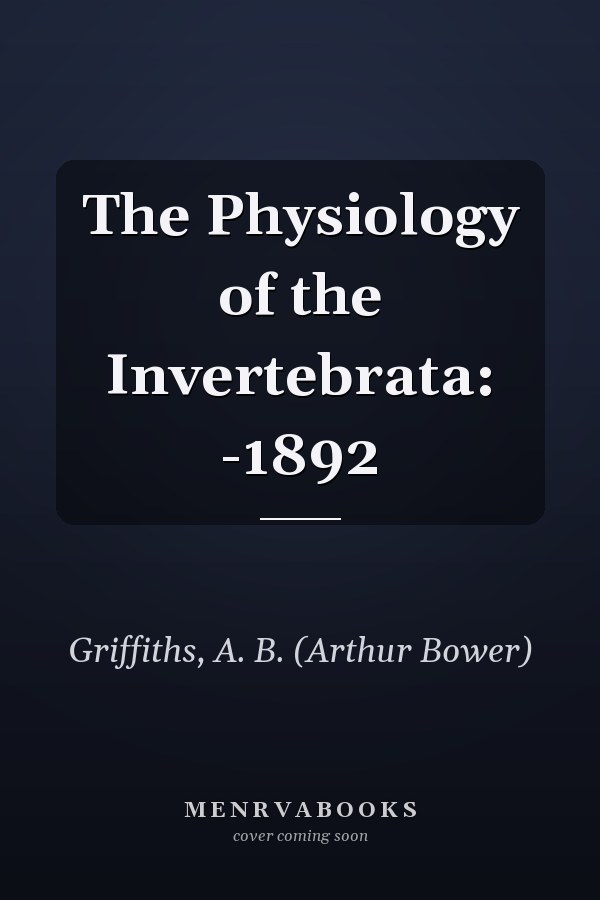 The Physiology of the Invertebrata: -1892