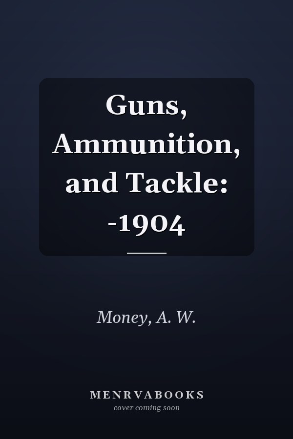 Guns, Ammunition, and Tackle: -1904