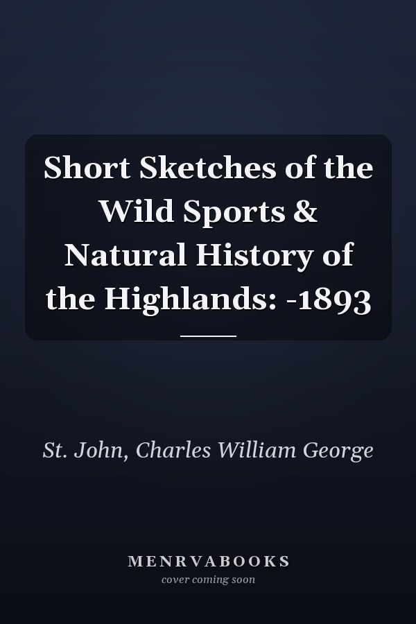 Short Sketches of the Wild Sports & Natural History of the Highlands: -1893