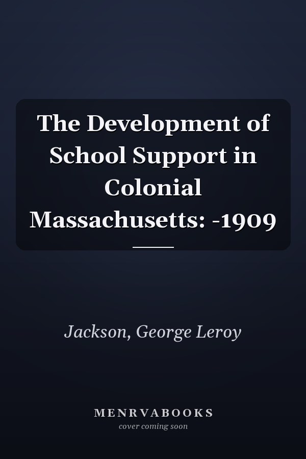 The Development of School Support in Colonial Massachusetts: -1909