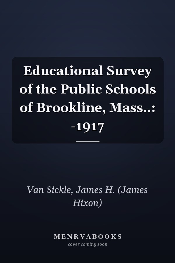 Educational Survey of the Public Schools of Brookline, Mass..: -1917