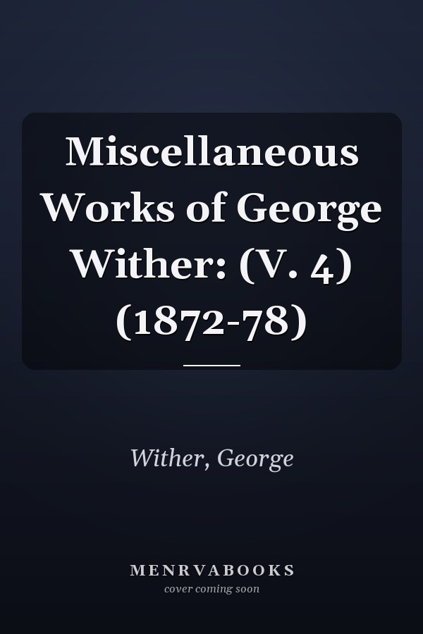 Miscellaneous Works of George Wither: (V. 4) (1872-78)