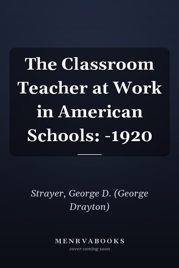 The Classroom Teacher at Work in American Schools: -1920