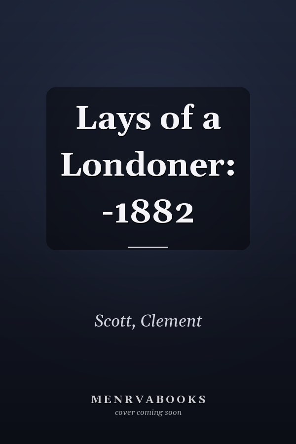 Lays of a Londoner: -1882