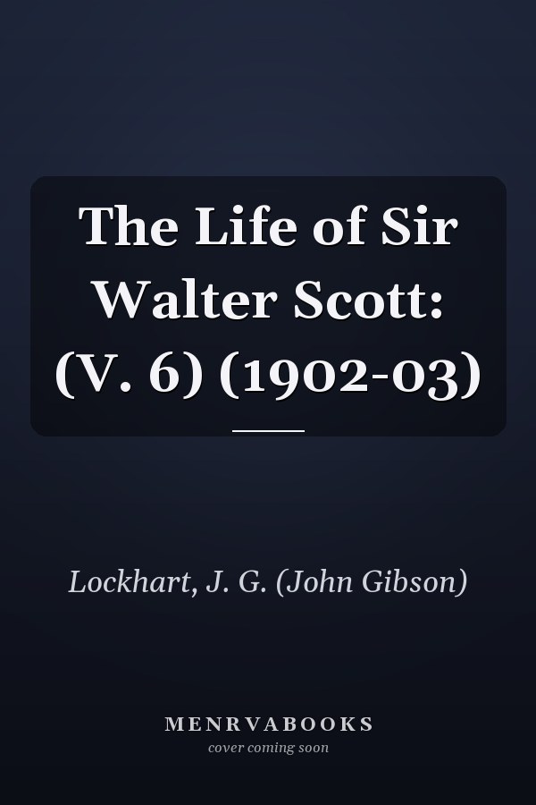 The Life of Sir Walter Scott: (V. 6) (1902-03)