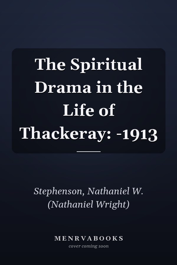 The Spiritual Drama in the Life of Thackeray: -1913