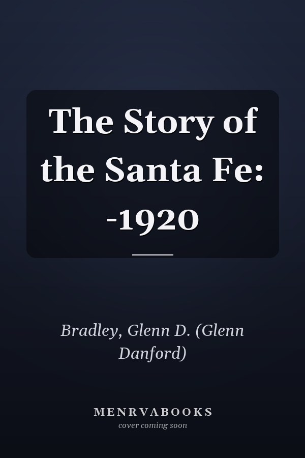 The Story of the Santa Fe: -1920