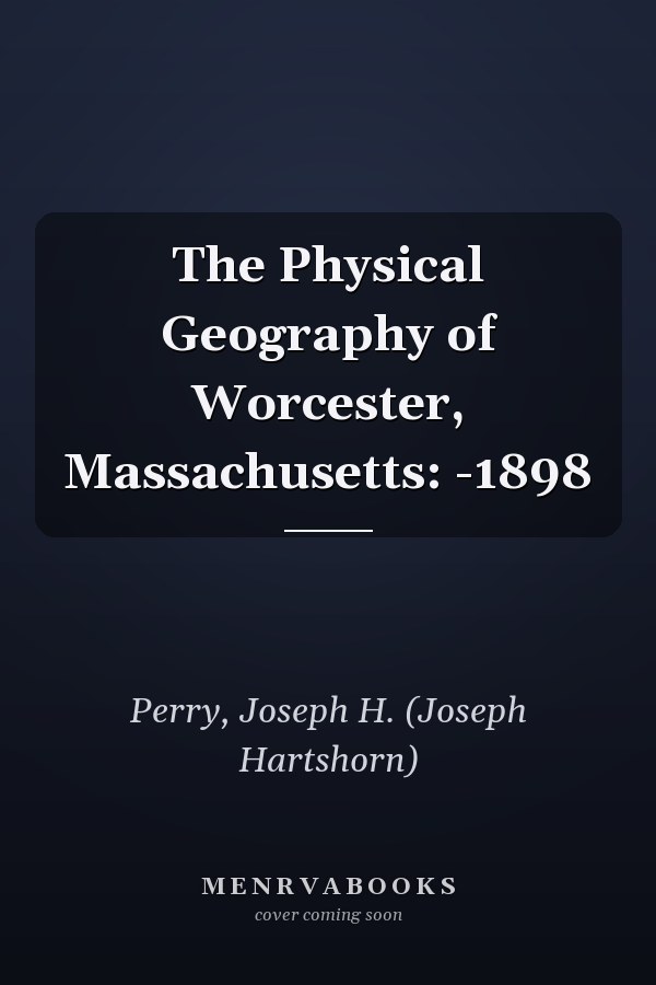 The Physical Geography of Worcester, Massachusetts: -1898