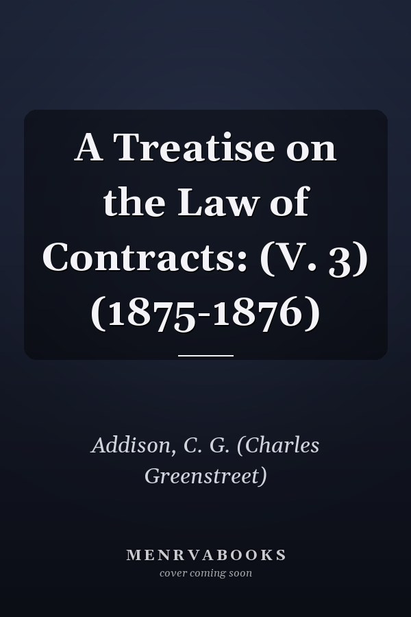 A Treatise on the Law of Contracts: (V. 3) (1875-1876)