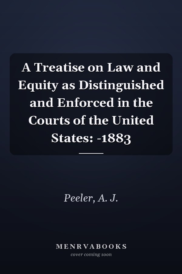 A Treatise on Law and Equity as Distinguished and Enforced in the Courts of the United States: -1883