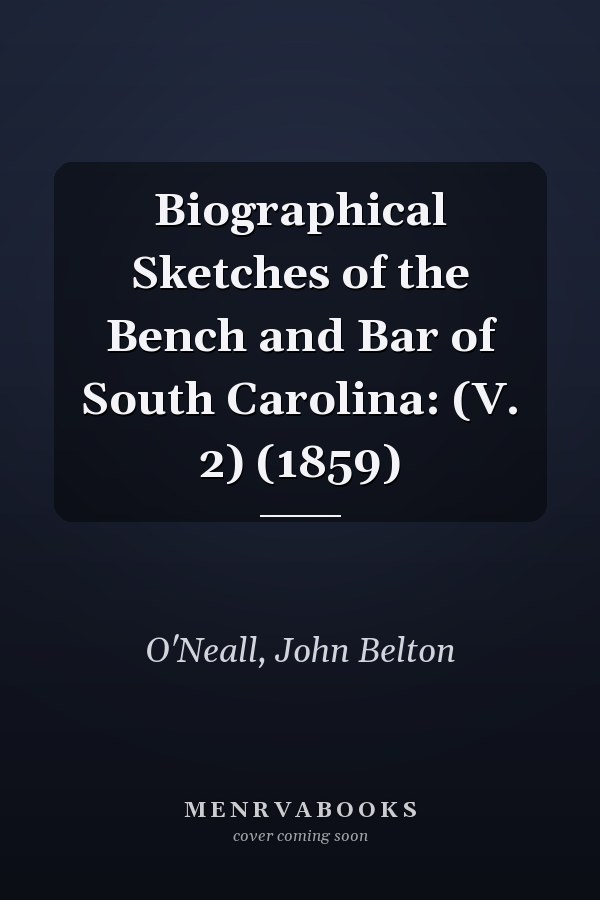 Biographical Sketches of the Bench and Bar of South Carolina: (V. 2) (1859)