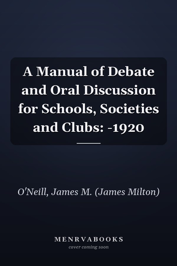 A Manual of Debate and Oral Discussion for Schools, Societies and Clubs: -1920