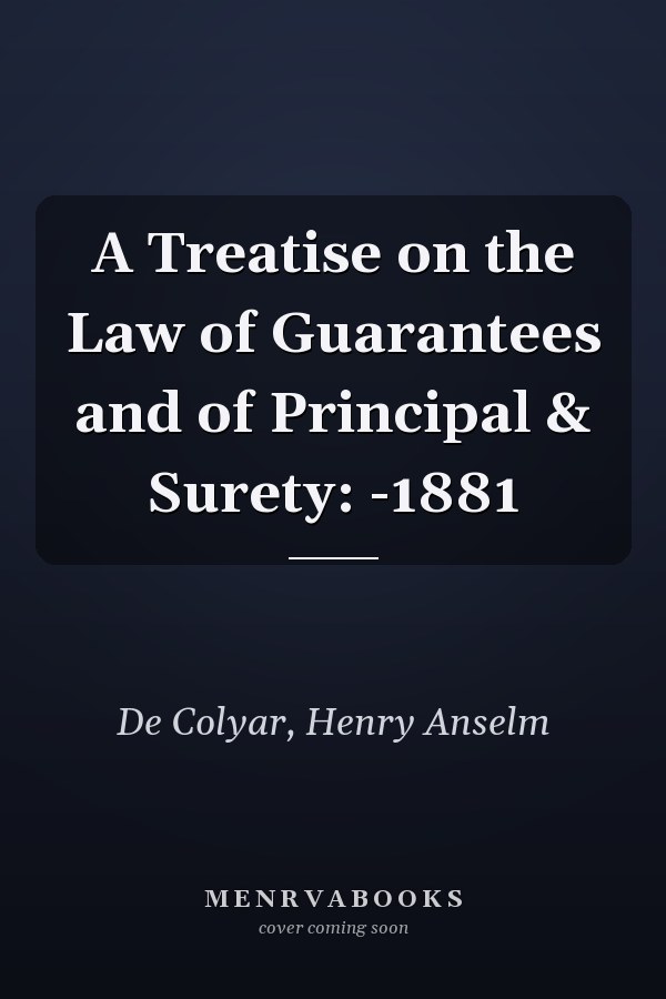 A Treatise on the Law of Guarantees and of Principal & Surety: -1881