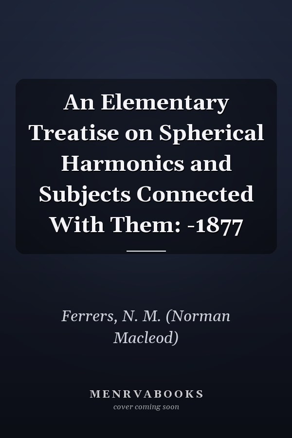 An Elementary Treatise on Spherical Harmonics and Subjects Connected With Them: -1877