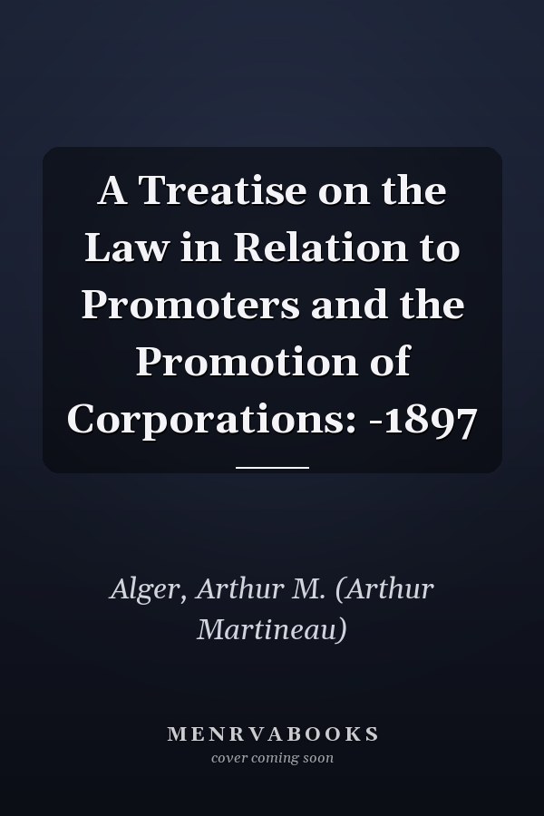 A Treatise on the Law in Relation to Promoters and the Promotion of Corporations: -1897