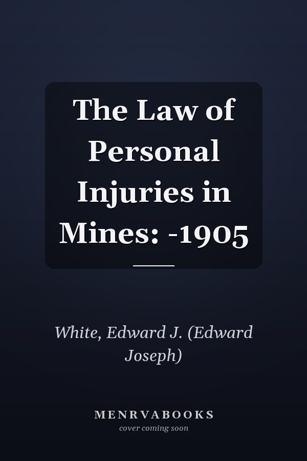 The Law of Personal Injuries in Mines: -1905