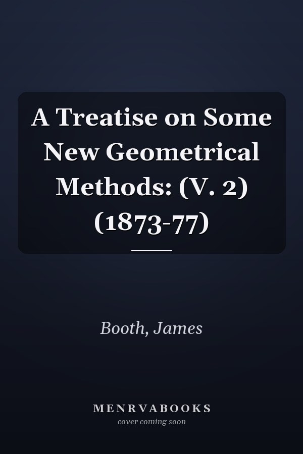A Treatise on Some New Geometrical Methods: (V. 2) (1873-77)